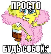 Просто Будь собой:*