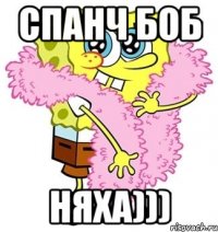 СПАНЧ БОБ НЯХА)))