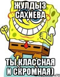 Жулдыз Сахиева ты классная и скромная)