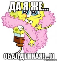 Да я же... Обалденная! =))