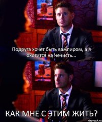 Подруга хочет быть вампиром, а я охотится на нечисть... КАК МНЕ С ЭТИМ ЖИТЬ?