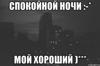 Спокойной Ночи :-* Мой хороший )***