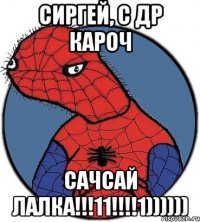 Сиргей, с др кароч Сачсай лалка!!!11!!!!1))))))