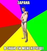 зарана я знаю ти мене хочеш)