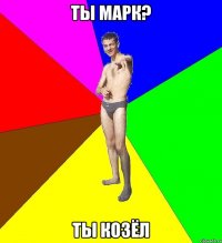 ты марк? ты козёл