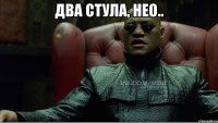 Два стула, Нео.. 
