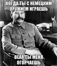 когда ты с немецким оружием играешь BEAR ты меня огорчаешь