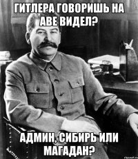 ГИТЛЕРА ГОВОРИШЬ НА АВЕ ВИДЕЛ? АДМИН, СИБИРЬ ИЛИ МАГАДАН?