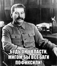  Будь он у власти, мигом бы все баги пофиксили!