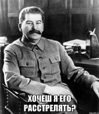  Хочеш я его расстрелять?
