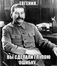 Евгения.. Вы сделали глупою ошибку...