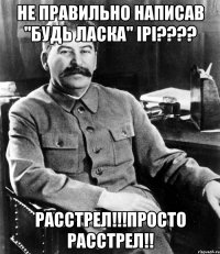 не правильно написав "будь ласка" ірі???? расстрел!!!просто расстрел!!