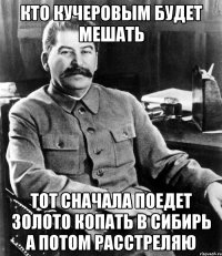 Кто Кучеровым будет мешать Тот сначала поедет золото копать в Сибирь а потом расстреляю