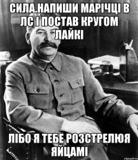 Сила.напиши марічці в лс і постав кругом лайкі лібо я тебе розстрелюя яйцамі