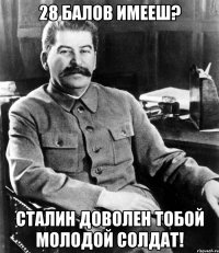 28 балов имееш? сталин доволен тобой молодой солдат!