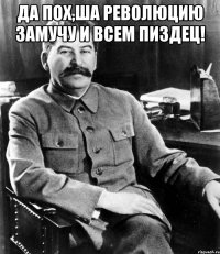 Да пох,ша революцию замучу и всем пиздец! 