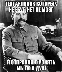 Тентаклинок которых не ебут, нет не мозг Я отправляю ронять мыло в душ