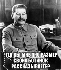  что вы мне про размер своих ботинок рассказываете?