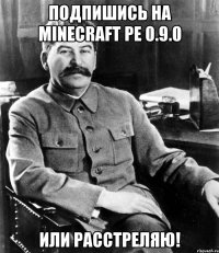 Подпишись на minecraft PE 0.9.0 или расстреляю!