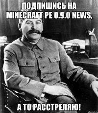 Подпишись на minecraft PE 0.9.0 News, а то расстреляю!