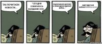 ТАК ПОЧИТАЕМ НОВОСТИ... "СЕГОДНЯ СОБИРАЛОСЬ ЗАСЕДАНИЕ ООН... ПОДПИСЫВАЛСЯ ДОГОВОР О ПРЕКРАЩЕНИИ ЯДЕРНОЙ ВОЙНЫ..." ИДЕТ ЯДЕРНАЯ ВОЙНА???????!!!!!!!!!!