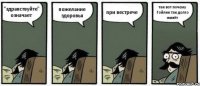 "здравствуйте" означает пожелание здоровья при вестрече так вот почему Гойлик так долго живёт