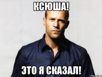 Ксюша! Это я сказал!