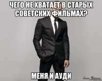 Чего не хватает в старых советских фильмах? Меня и ауди