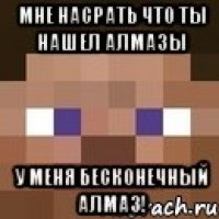 Мне насрать что ты нашел алмазы У МЕНЯ БЕСКОНЕЧНЫЙ АЛМАЗ!