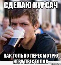 сделаю курсач как только пересмотрю игру престолов