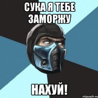 Сука я тебе заморжу Нахуй!