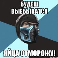 будеш выёбыватся яйца отморожу!