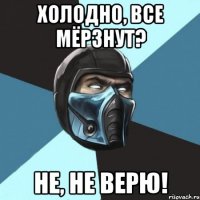 Холодно, все мёрзнут? Не, не верю!