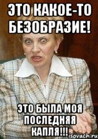 Это какое-то безобразие! Это была моя последняя капля!!!