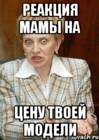 Реакция мамы на цену твоей модели