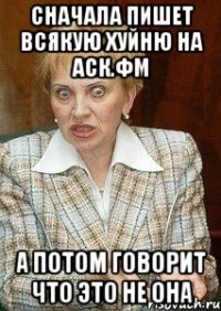 сначала пишет всякую хуйню на аск.фм а потом говорит что это не она