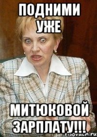 Подними уже Митюковой зарплату!!!