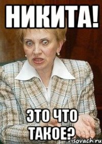 Никита! Это что такое?