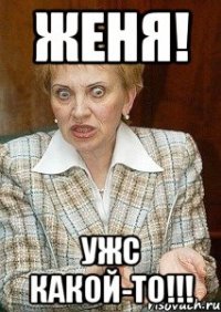 Женя! Ужс какой-то!!!