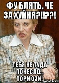 фу блять, че за хуйня?!!??! Тебя не туда понесло... Тормози!