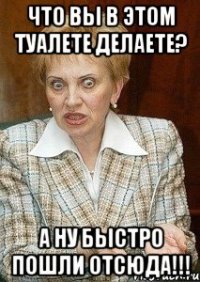 ЧТО ВЫ В ЭТОМ ТУАЛЕТЕ ДЕЛАЕТЕ? А НУ БЫСТРО ПОШЛИ ОТСЮДА!!!