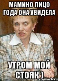 мамино лицо года она увидела утром мой стояк )