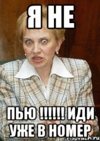 Я не Пью !!!!!! Иди уже в номер