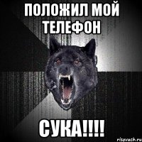 Положил мой телефон СУКА!!!!