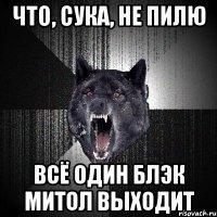 Что, сука, не пилю всё один блэк митол выходит