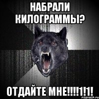 НАБРАЛИ КИЛОГРАММЫ? ОТДАЙТЕ МНЕ!!!!1!1!