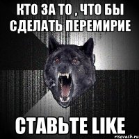 Кто за то , что бы сделать перемирие Ставьте LIKE