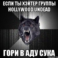 если ты хэйтер гpуппы Hollywood undead гори в аду сука