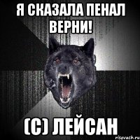 Я СКАЗАЛА ПЕНАЛ ВЕРНИ! (С) ЛЕЙСАН