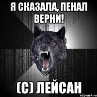 Я СКАЗАЛА, ПЕНАЛ ВЕРНИ! (С) ЛЕЙСАН